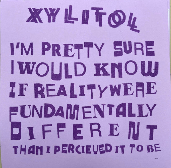 Xylitol (2) : I’m Pretty Sure I Would Know If Reality Were Fundamentally Different Than I Perceived It To Be EP (7")